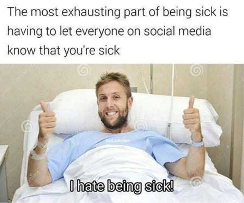 The most exhausting part of being sick is having to let everyone on social media know that you're sick I hate being sick!