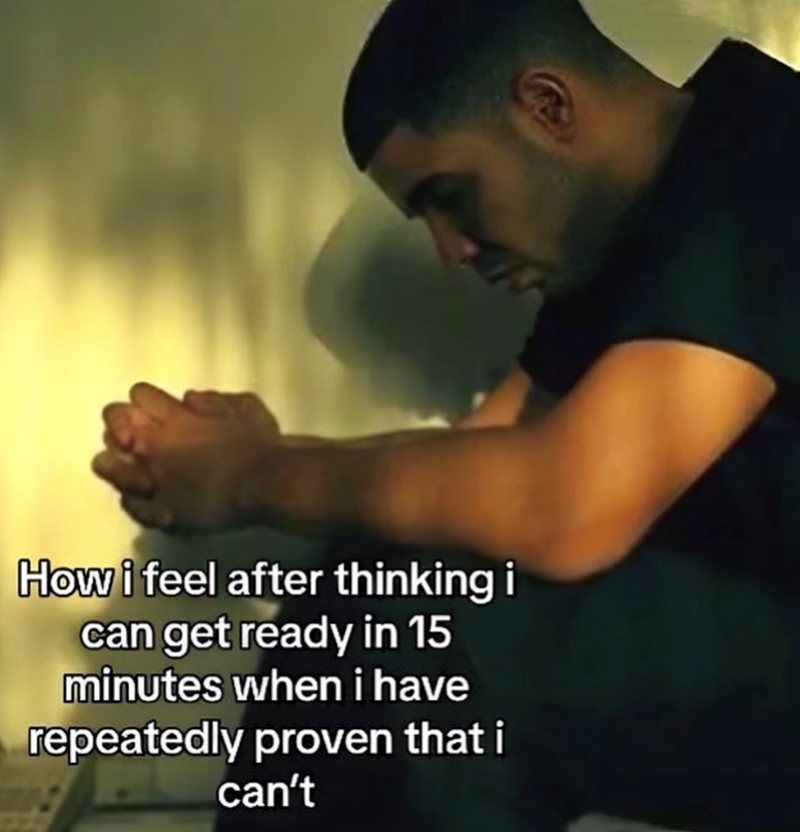 How i feel after thinking i can get ready in 15 minutes when i have repeatedly proven that i can't