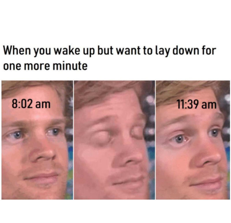 When you wake up but want to lay down for one more minute 8:02 am 11:39 am