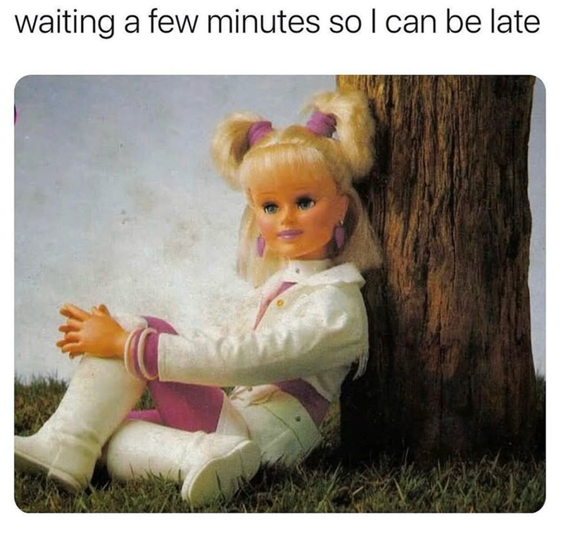 waiting a few minutes so I can be late