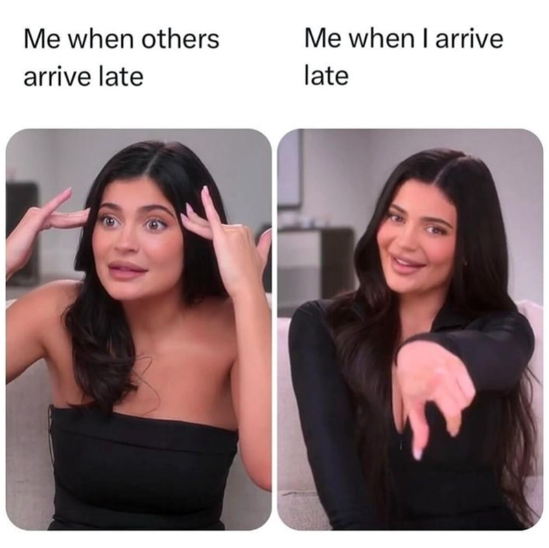 Me when others arrive late Me when I arrive late