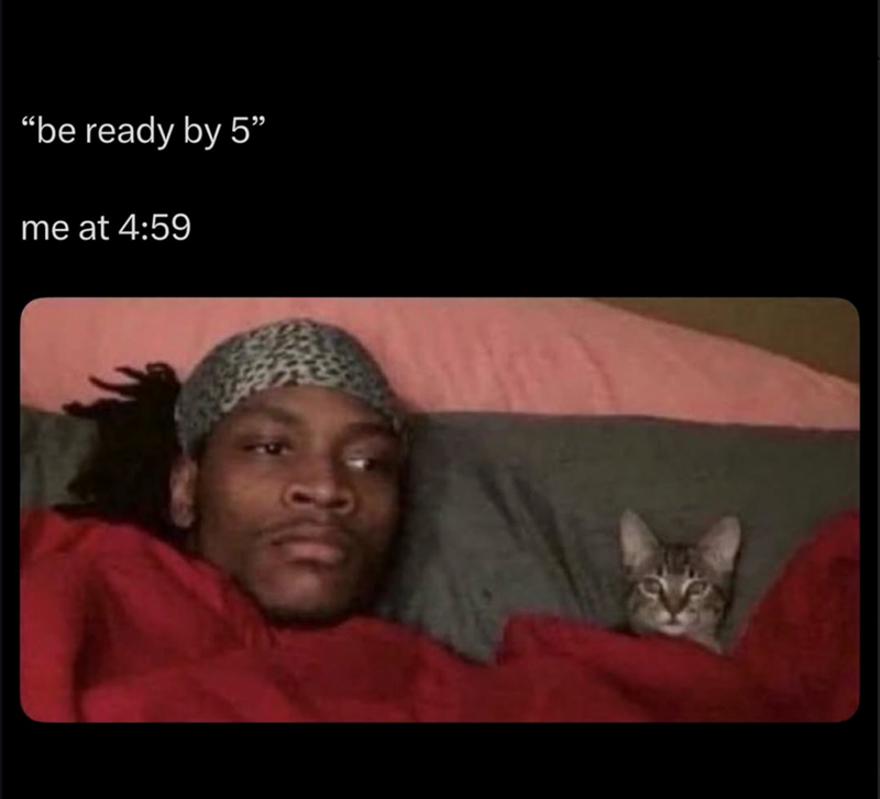 "be ready by 5" me at 4:59