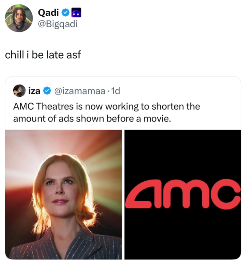 Qadi⭑. @Bigqadi chill i be late asf iza @izamamaa 1d AMC Theatres is now working to shorten the amount of ads shown before a movie. amc