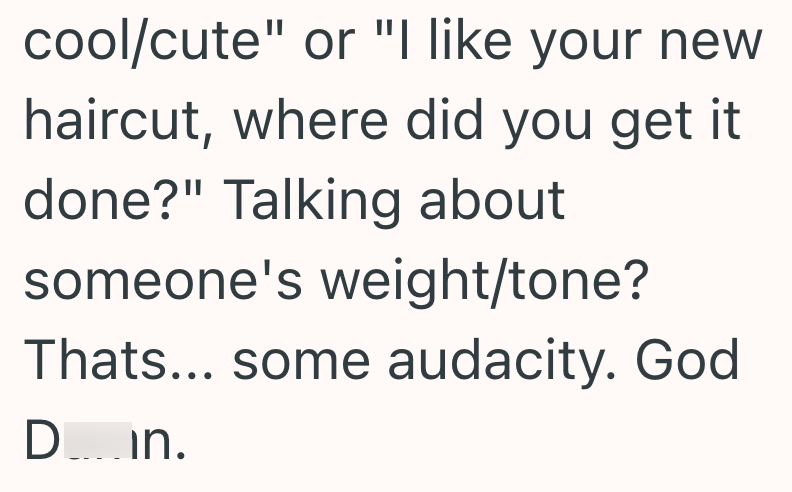 cool/cute" or "I like your new haircut, where did you get it done?" Talking about someone's weight/tone? Thats... some audacity. God. Din.