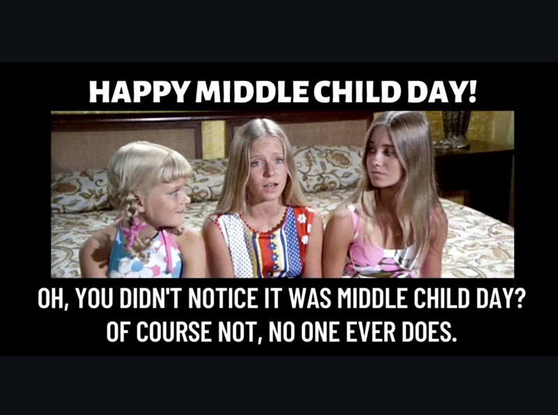 HAPPY MIDDLE CHILD DAY! OH, YOU DIDN'T NOTICE IT WAS MIDDLE CHILD DAY? OF COURSE NOT, NO ONE EVER DOES.