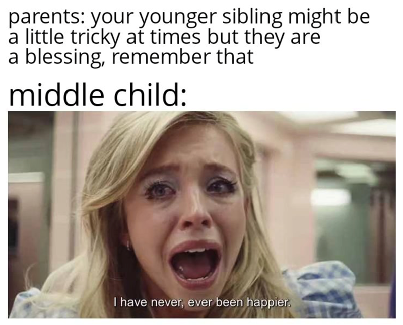 parents: your younger sibling might be a little tricky at times but they are a blessing, remember that middle child: I have never, ever been happier.