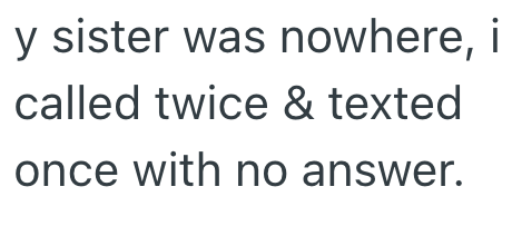y sister was nowhere, i called twice & texted once with no answer.