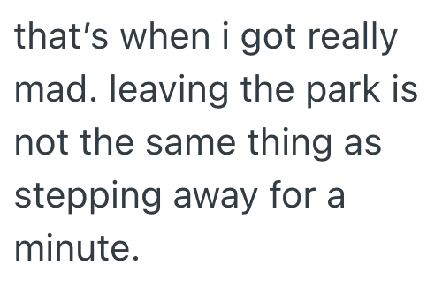 that's when i got really mad. leaving the park is not the same thing as stepping away for a minute.