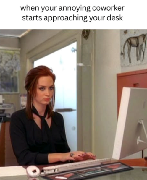 when your annoying coworker starts approaching your desk