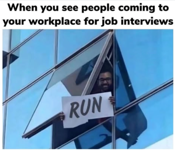 When you see people coming to your workplace for job interviews RUN