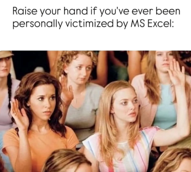 Raise your hand if you've ever been personally victimized by MS Excel: