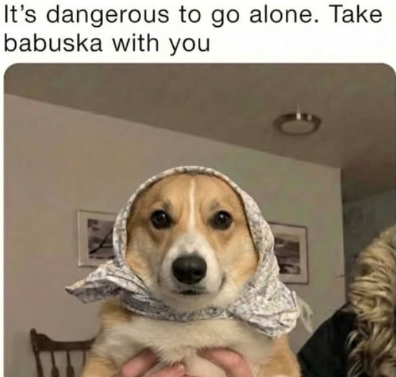 It's dangerous to go alone. Take babuska with you