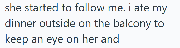 she started to follow me. i ate my dinner outside on the balcony to keep an eye on her and