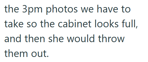 the 3pm photos we have to take so the cabinet looks full, and then she would throw them out.