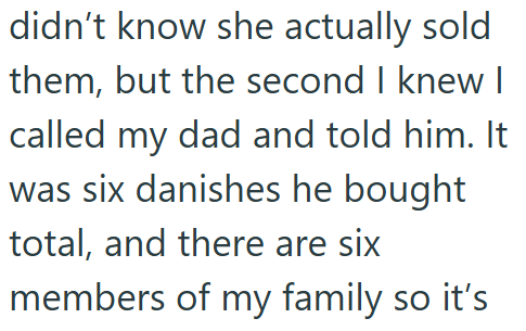 didn't know she actually sold them, but the second I knew I called my dad and told him. It was six danishes he bought total, and there are six members of my family so it's