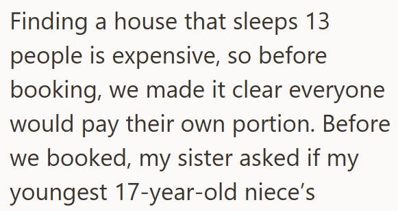 Finding a house that sleeps 13 people is expensive, so before booking, we made it clear everyone would pay their own portion. Before we booked, my sister asked if my youngest 17-year-old niece's