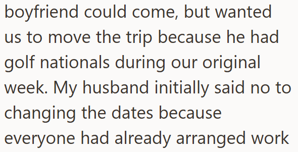 boyfriend could come, but wanted us to move the trip because he had golf nationals during our original week. My husband initially said no to changing the dates because everyone had already arranged work