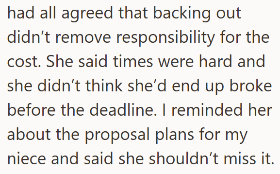 had all agreed that backing out didn't remove responsibility for the cost. She said times were hard and she didn't think she'd end up broke before the deadline. I reminded her about the proposal plans for my niece and said she shouldn't miss it.