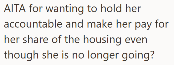 AITA for wanting to hold her accountable and make her pay for her share of the housing even though she is no longer going?