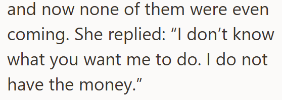and now none of them were even coming. She replied: "I don't know what you want me to do. I do not have the money."