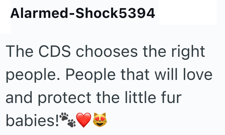 Alarmed-Shock5394 The CDS chooses the right people. People that will love and protect the little fur babies!♥