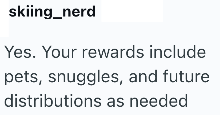skiing_nerd Yes. Your rewards include pets, snuggles, and future distributions as needed