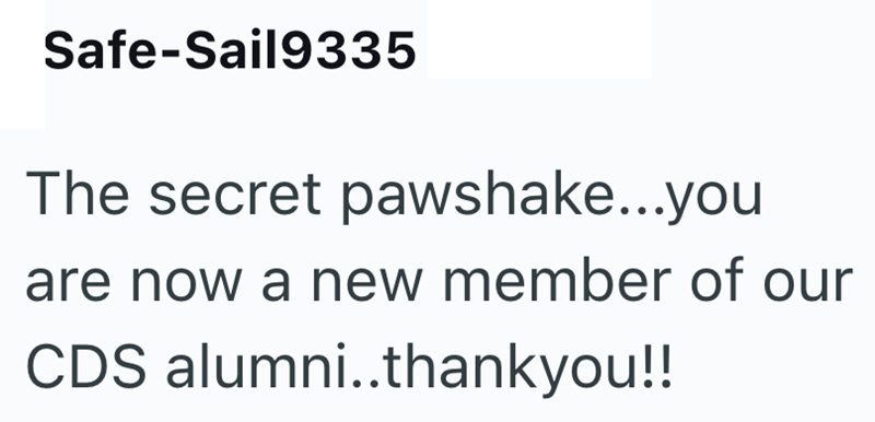 Safe-Sail9335 The secret pawshake...you are now a new member of our CDS alumni..thankyou!!