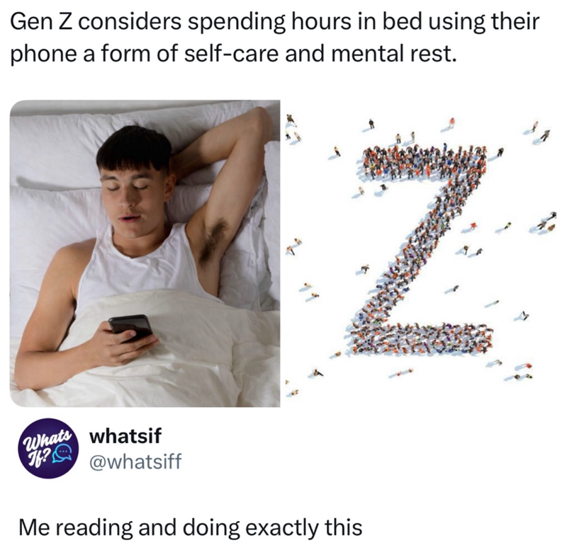 Gen Z considers spending hours in bed using their phone a form of self-care and mental rest. Whats whatsif f? @whatsiff Me reading and doing exactly this Z