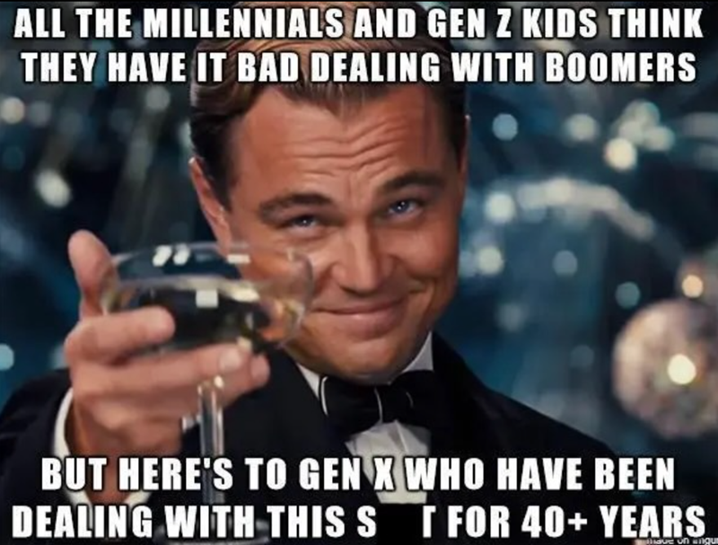 ALL THE MILLENNIALS AND GEN Z KIDS THINK THEY HAVE IT BAD DEALING WITH BOOMERS BUT HERE'S TO GEN X WHO HAVE BEEN DEALING WITH THIS ST FOR 40+ YEARS slide on ingur