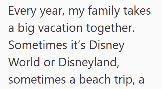 Every year, my family takes a big vacation together. Sometimes it's Disney World or Disneyland, sometimes a beach trip, a