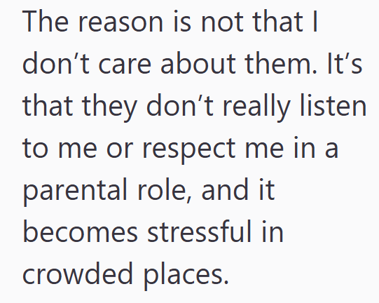 The reason is not that I don't care about them. It's that they don't really listen to me or respect me in a parental role, and it becomes stressful in crowded places.