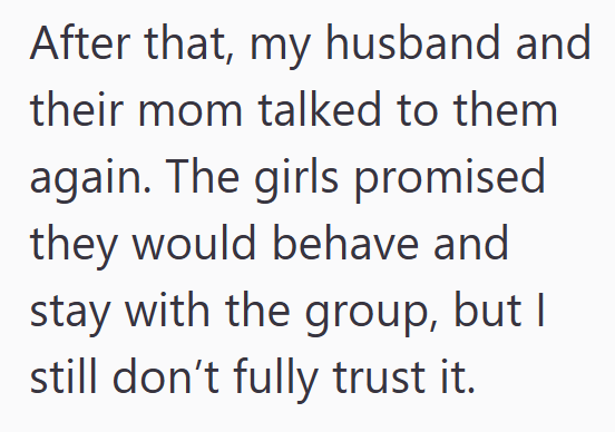 After that, my husband and their mom talked to them again. The girls promised they would behave and stay with the group, but I still don't fully trust it.