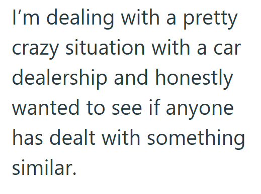 I'm dealing with a pretty crazy situation with a car dealership and honestly wanted to see if anyone has dealt with something similar.