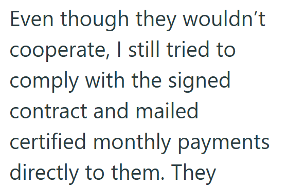 Even though they wouldn't. cooperate, I still tried to comply with the signed contract and mailed certified monthly payments directly to them. They