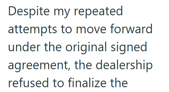 Despite my repeated attempts to move forward under the original signed agreement, the dealership refused to finalize the