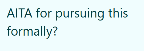 AITA for pursuing this formally?