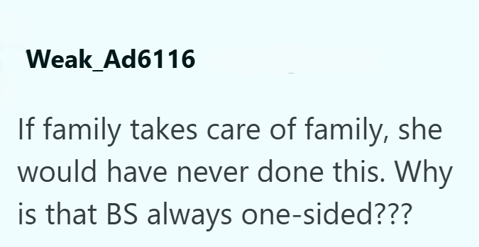 Weak Ad6116 If family takes care of family, she would have never done this. Why is that BS always one-sided???