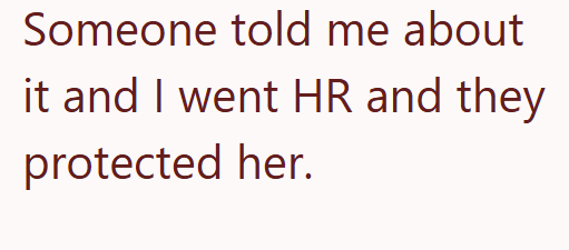 Someone told me about it and I went HR and they protected her.