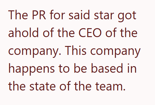 The PR for said star got ahold of the CEO of the company. This company happens to be based in the state of the team.