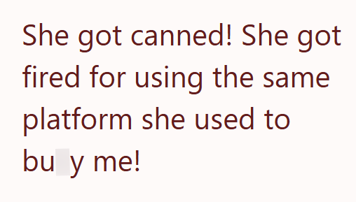 She got canned! She got fired for using the same platform she used to bu y me!