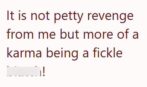 It is not petty revenge from me but more of a karma being a fickle