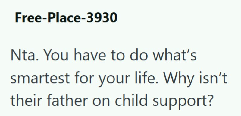 Free-Place-3930 Nta. You have to do what's smartest for your life. Why isn't their father on child support?