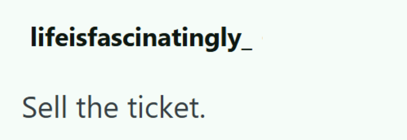 lifeisfascinatingly_ Sell the ticket.
