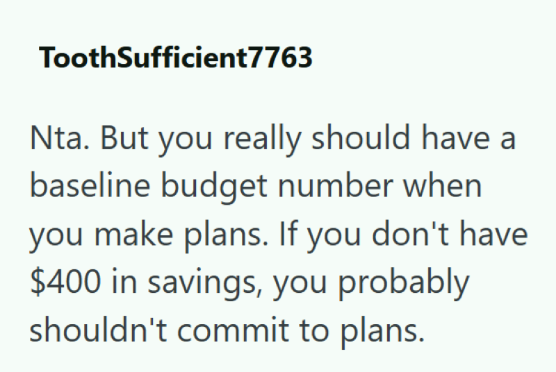 ToothSufficient7763 Nta. But you really should have a baseline budget number when you make plans. If you don't have $400 in savings, you probably shouldn't commit to plans.