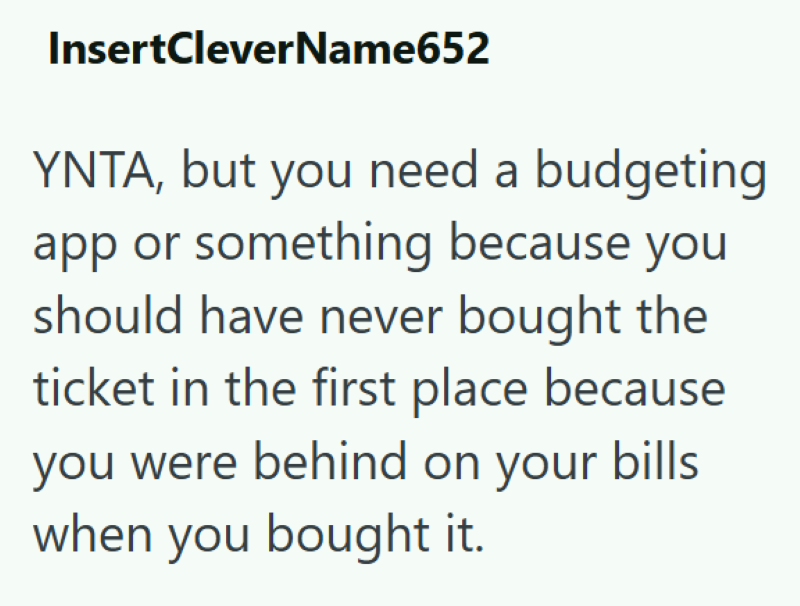 InsertCleverName652 YNTA, but you need a budgeting app or something because you should have never bought the ticket in the first place because you were behind on your bills. when you bought it.
