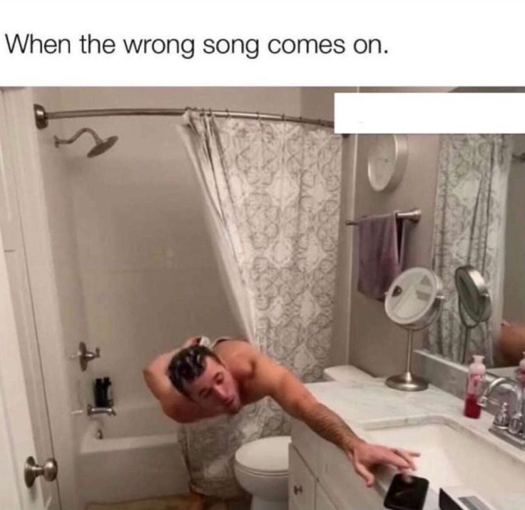 When the wrong song comes on.