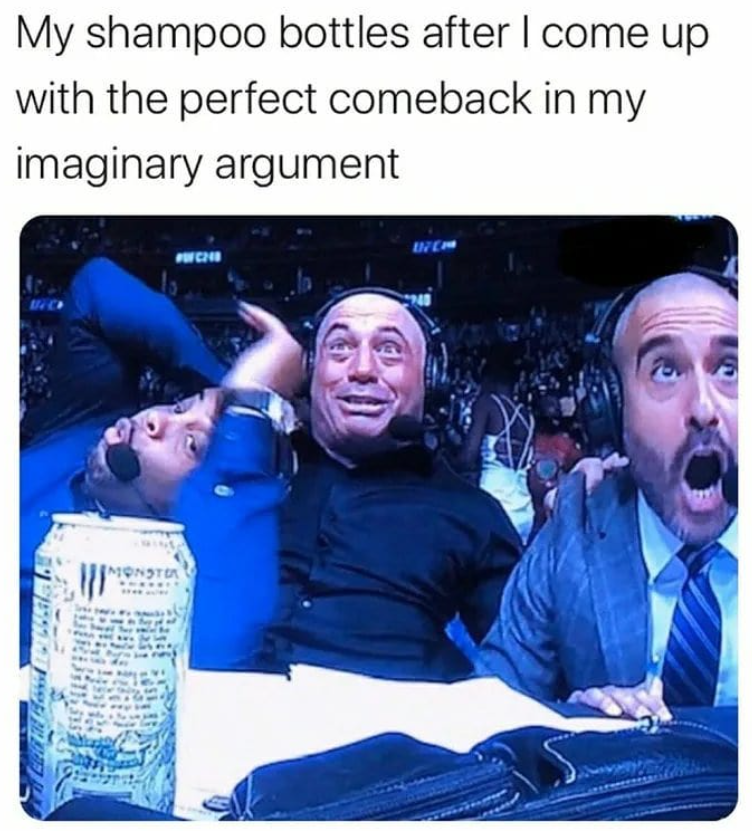 My shampoo bottles after I come up with the perfect comeback in my imaginary argument MONSTA PICH 8174