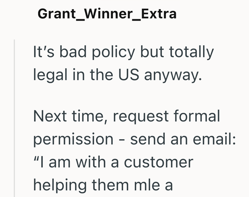 Grant Winner_Extra It's bad policy but totally legal in the US anyway. Next time, request formal permission - send an email: "I am with a customer helping them mle a