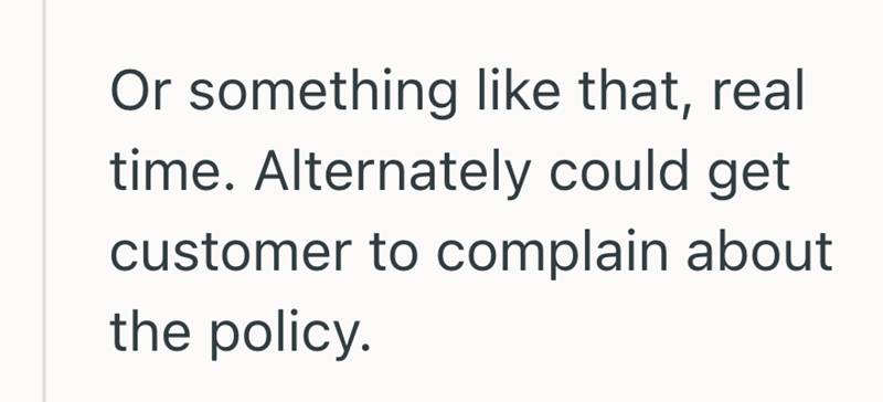 Or something like that, real time. Alternately could get customer to complain about the policy.