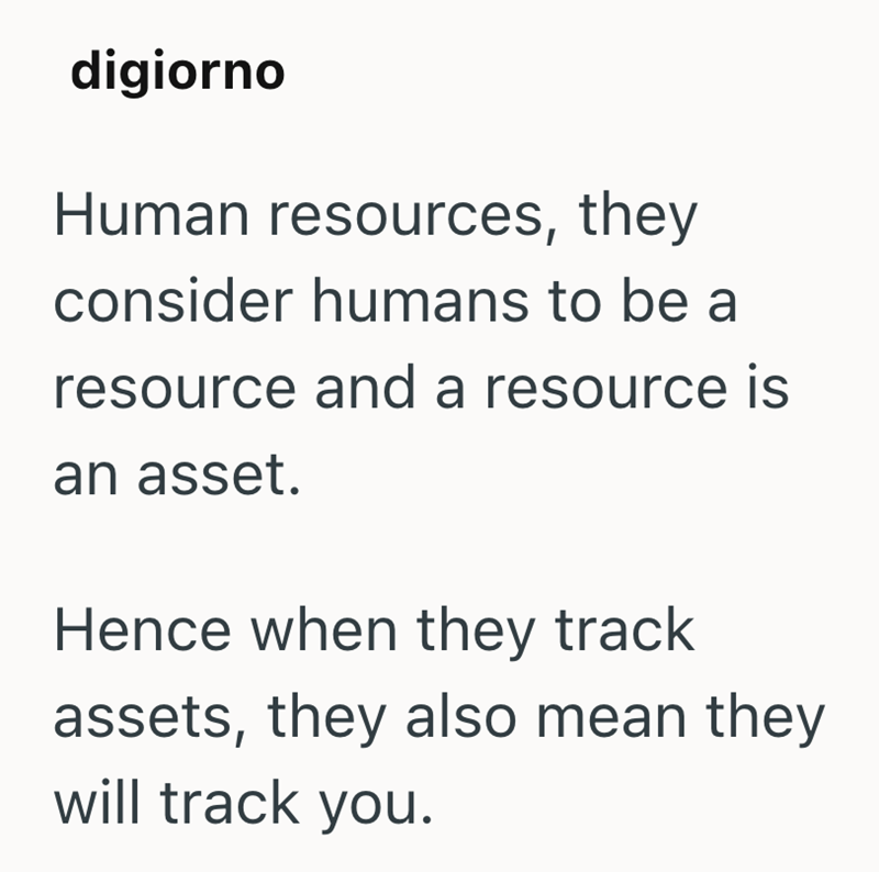 digiorno Human resources, they consider humans to be a resource and a resource is an asset. Hence when they track assets, they also mean they will track you.